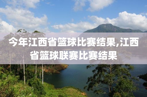 今年江西省篮球比赛结果,江西省篮球联赛比赛结果