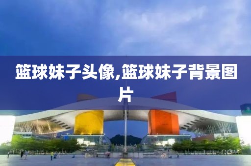 篮球妹子头像,篮球妹子背景图片