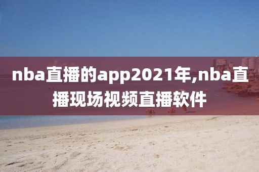 nba直播的app2021年,nba直播现场视频直播软件