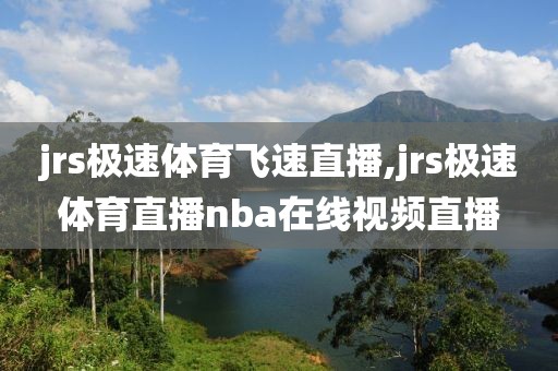 jrs极速体育飞速直播,jrs极速体育直播nba在线视频直播