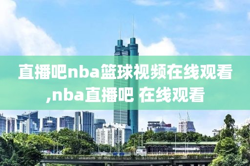 直播吧nba篮球视频在线观看,nba直播吧 在线观看