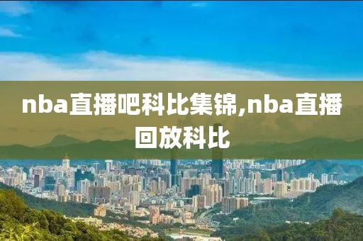 nba直播吧科比集锦,nba直播回放科比