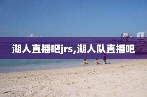 湖人直播吧jrs,湖人队直播吧