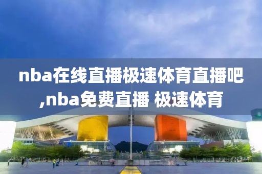 nba在线直播极速体育直播吧,nba免费直播 极速体育