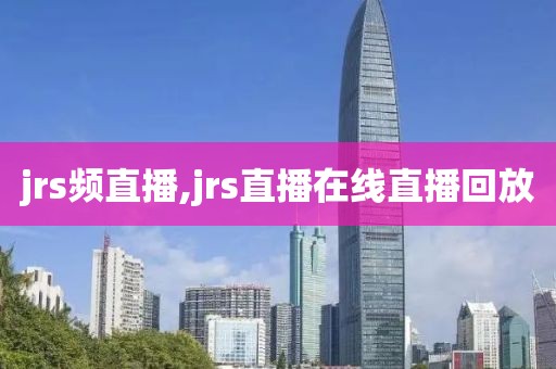 jrs频直播,jrs直播在线直播回放