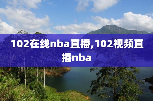 102在线nba直播,102视频直播nba