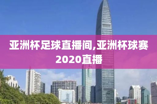 亚洲杯足球直播间,亚洲杯球赛2020直播