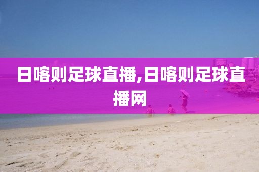 日喀则足球直播,日喀则足球直播网