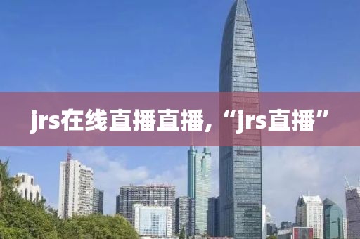jrs在线直播直播,“jrs直播”