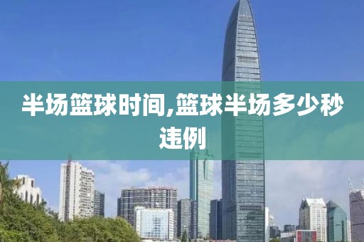 半场篮球时间,篮球半场多少秒违例