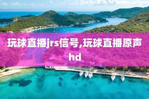 玩球直播jrs信号,玩球直播原声hd