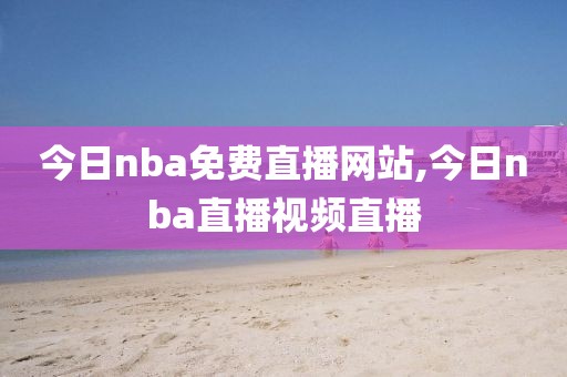 今日nba免费直播网站,今日nba直播视频直播