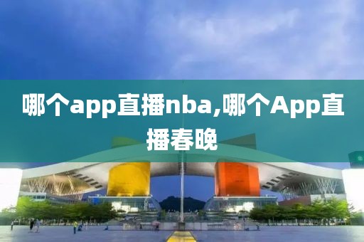 哪个app直播nba,哪个App直播春晚