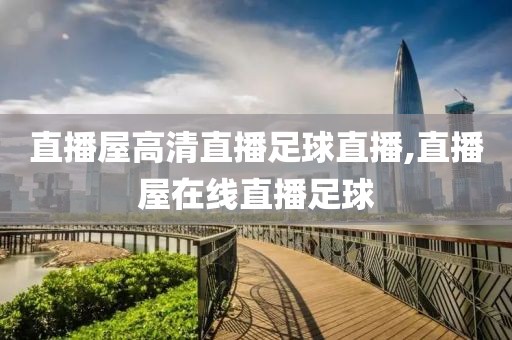 直播屋高清直播足球直播,直播屋在线直播足球