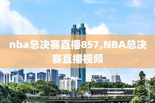 nba总决赛直播857,NBA总决赛直播视频