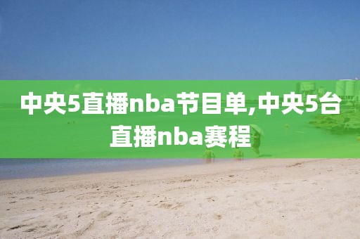 中央5直播nba节目单,中央5台直播nba赛程