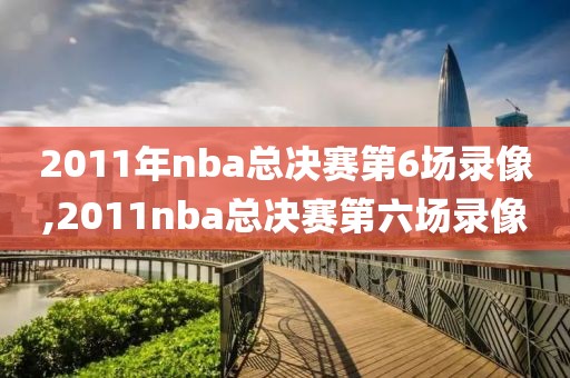 2011年nba总决赛第6场录像,2011nba总决赛第六场录像