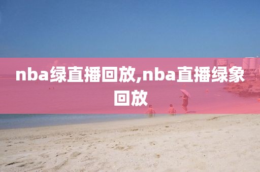 nba绿直播回放,nba直播绿象回放