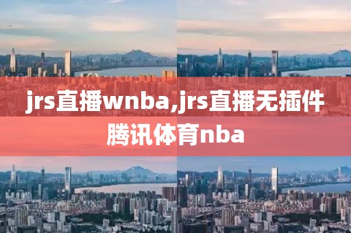 jrs直播wnba,jrs直播无插件腾讯体育nba