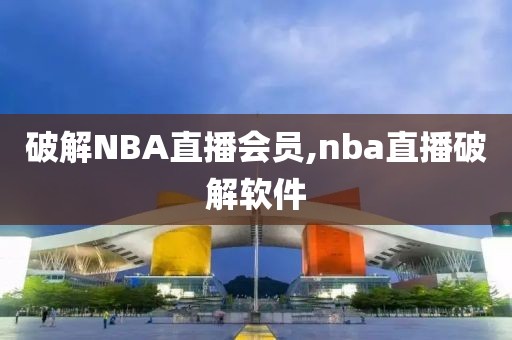 破解NBA直播会员,nba直播破解软件