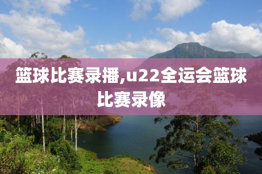 篮球比赛录播,u22全运会篮球比赛录像