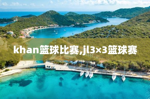 khan篮球比赛,jl3×3篮球赛