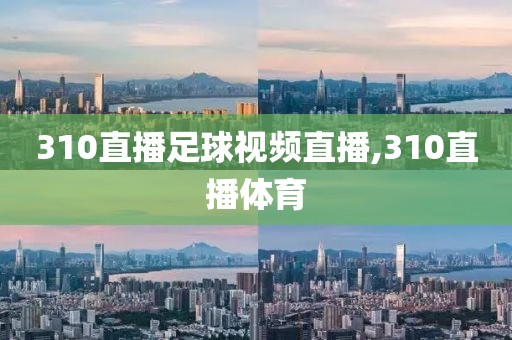 310直播足球视频直播,310直播体育
