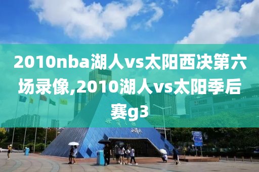 2010nba湖人vs太阳西决第六场录像,2010湖人vs太阳季后赛g3