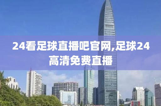 24看足球直播吧官网,足球24高清免费直播