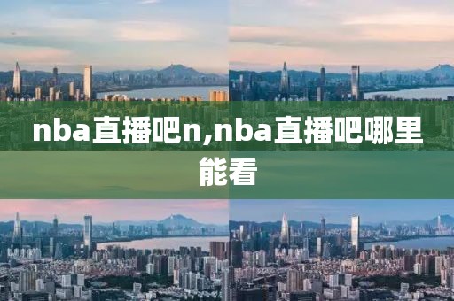 nba直播吧n,nba直播吧哪里能看