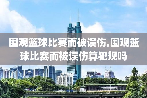 围观篮球比赛而被误伤,围观篮球比赛而被误伤算犯规吗