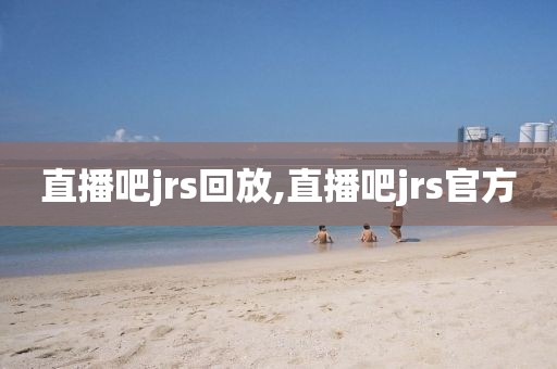 直播吧jrs回放,直播吧jrs官方