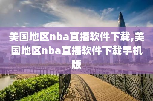 美国地区nba直播软件下载,美国地区nba直播软件下载手机版