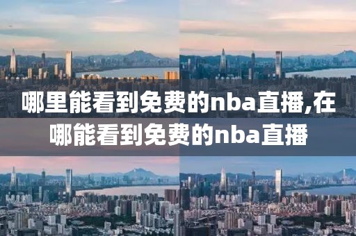 哪里能看到免费的nba直播,在哪能看到免费的nba直播