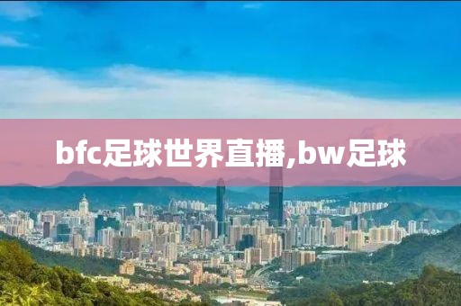 bfc足球世界直播,bw足球