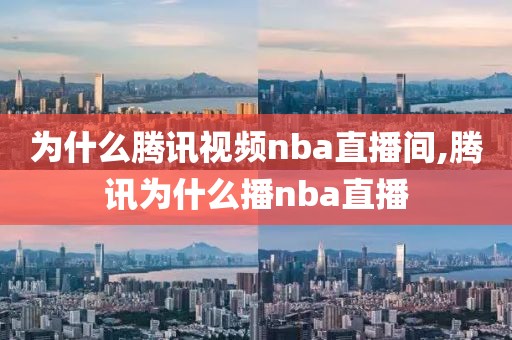 为什么腾讯视频nba直播间,腾讯为什么播nba直播