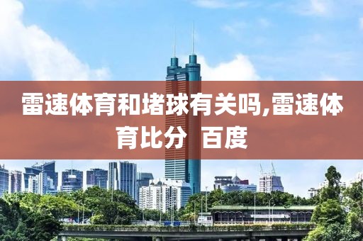 雷速体育和堵球有关吗,雷速体育比分  百度