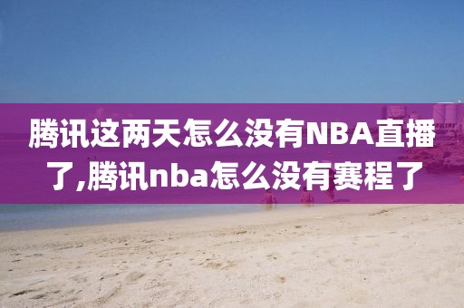 腾讯这两天怎么没有NBA直播了,腾讯nba怎么没有赛程了