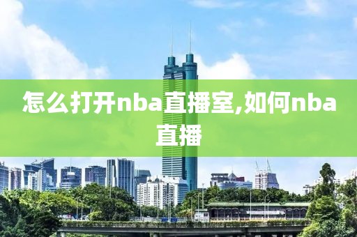怎么打开nba直播室,如何nba直播