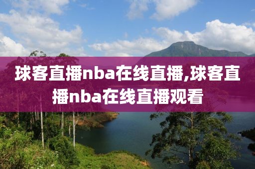 球客直播nba在线直播,球客直播nba在线直播观看