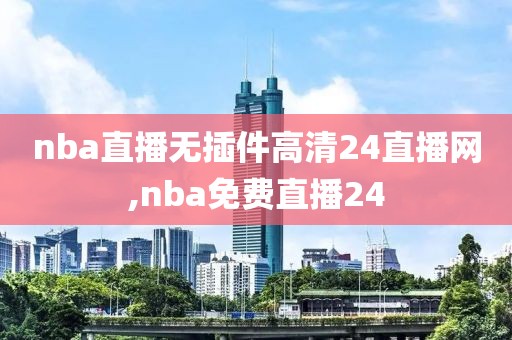 nba直播无插件高清24直播网,nba免费直播24