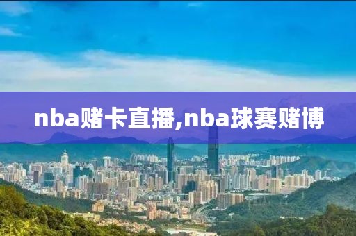 nba赌卡直播,nba球赛赌博