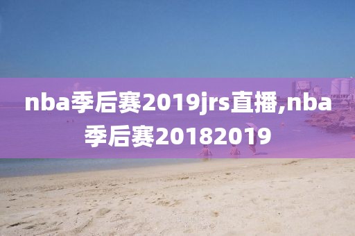 nba季后赛2019jrs直播,nba季后赛20182019