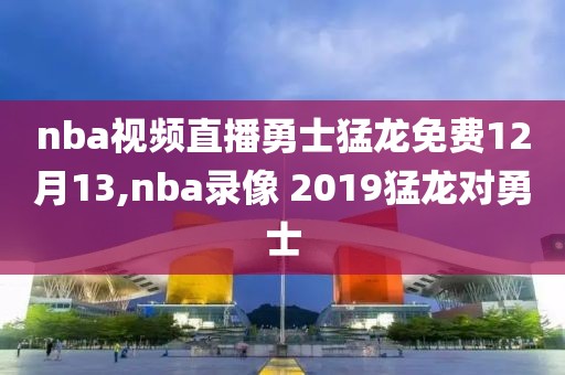 nba视频直播勇士猛龙免费12月13,nba录像 2019猛龙对勇士