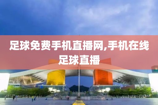 足球免费手机直播网,手机在线足球直播