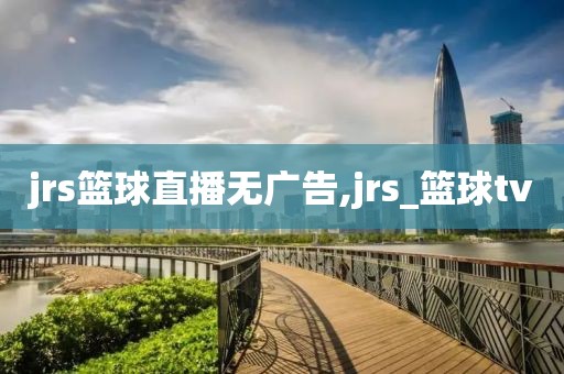jrs篮球直播无广告,jrs_篮球tv
