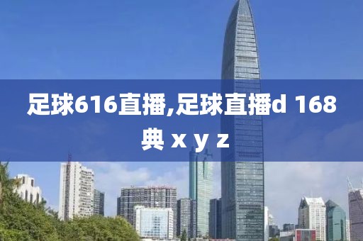 足球616直播,足球直播d 168 典 x y z