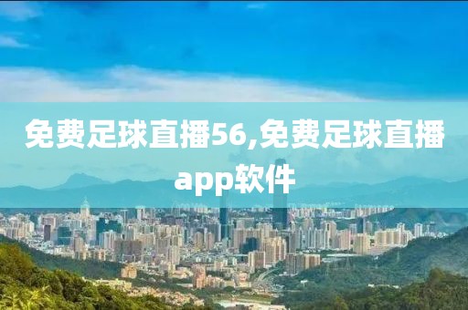 免费足球直播56,免费足球直播app软件