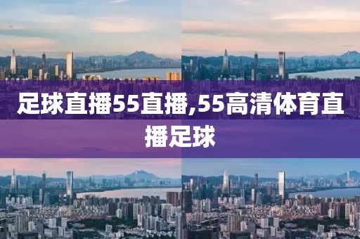 足球直播55直播,55高清体育直播足球