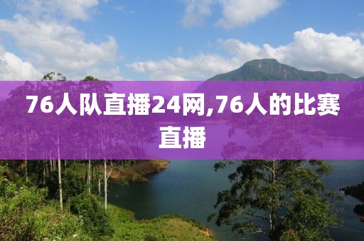 76人队直播24网,76人的比赛直播